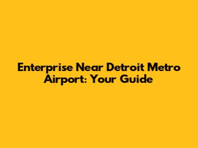 Enterprise Near Detroit Metro Airport: Your Guide