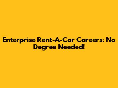 Enterprise Rent-A-Car Careers: No Degree Needed!