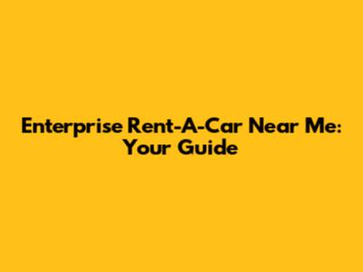 Enterprise Rent-A-Car Near Me: Your Guide
