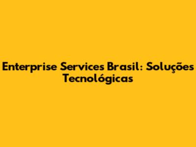 Enterprise Services Brasil: Soluções Tecnológicas