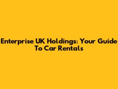 Enterprise UK Holdings: Your Guide To Car Rentals