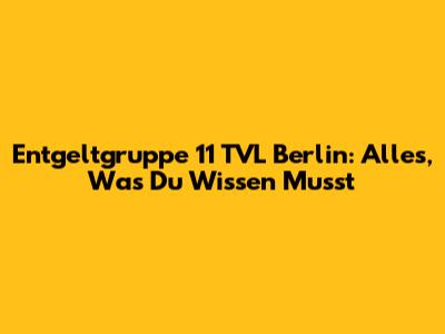 Entgeltgruppe 11 TVL Berlin: Alles, Was Du Wissen Musst