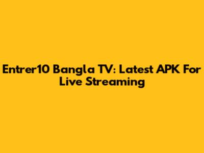 Entrer10 Bangla TV: Latest APK For Live Streaming