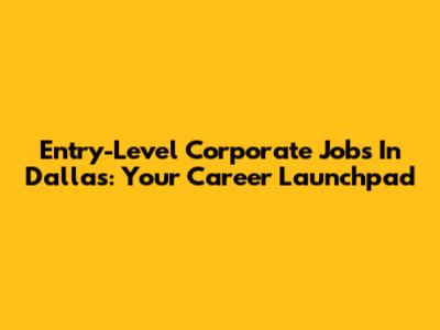 Entry-Level Corporate Jobs In Dallas: Your Career Launchpad