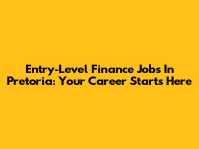Entry-Level Finance Jobs In Pretoria: Your Career Starts Here