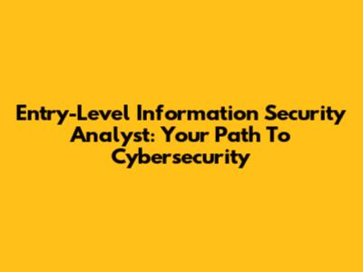 Entry-Level Information Security Analyst: Your Path To Cybersecurity