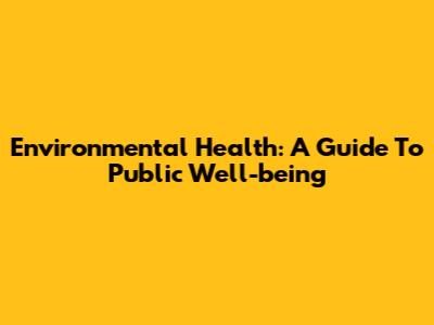 Environmental Health: A Guide To Public Well-being