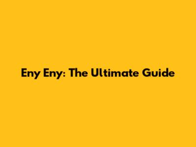 Eny Eny: The Ultimate Guide