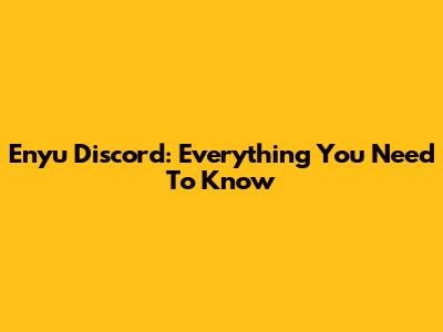 Enyu Discord: Everything You Need To Know