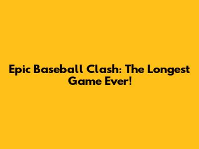 Epic Baseball Clash: The Longest Game Ever!