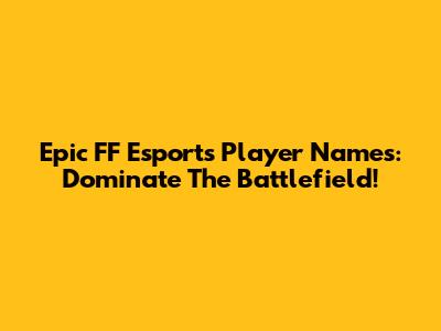 Epic FF Esports Player Names: Dominate The Battlefield!