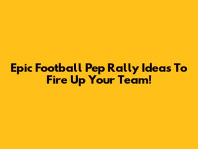 Epic Football Pep Rally Ideas To Fire Up Your Team!