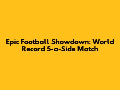Epic Football Showdown: World Record 5-a-Side Match