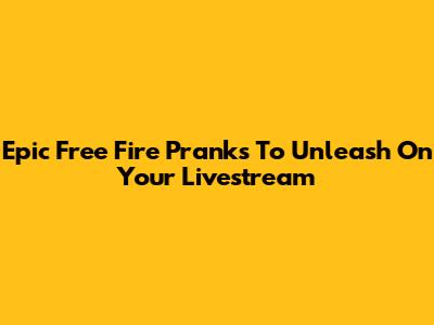 Epic Free Fire Pranks To Unleash On Your Livestream