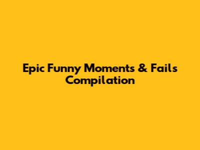 Epic Funny Moments & Fails Compilation