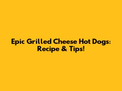 Epic Grilled Cheese Hot Dogs: Recipe & Tips!