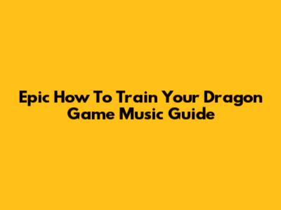 Epic How To Train Your Dragon Game Music Guide