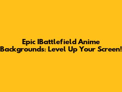 Epic IBattlefield Anime Backgrounds: Level Up Your Screen!