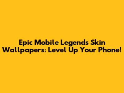 Epic Mobile Legends Skin Wallpapers: Level Up Your Phone!