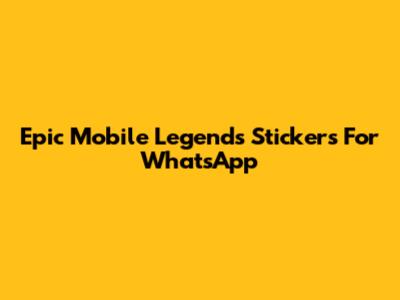 Epic Mobile Legends Stickers For WhatsApp
