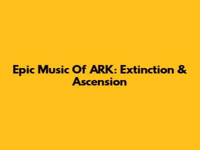 Epic Music Of ARK: Extinction & Ascension