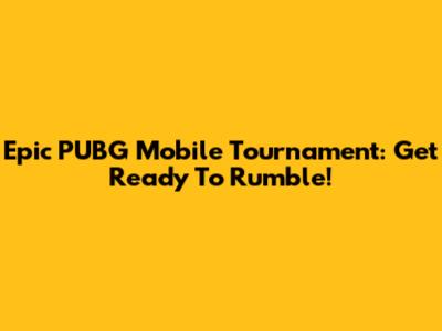 Epic PUBG Mobile Tournament: Get Ready To Rumble!