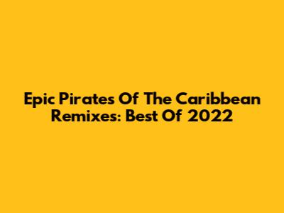 Epic Pirates Of The Caribbean Remixes: Best Of 2022