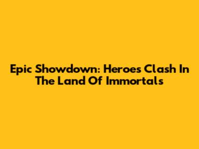 Epic Showdown: Heroes Clash In The Land Of Immortals