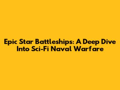 Epic Star Battleships: A Deep Dive Into Sci-Fi Naval Warfare