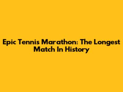 Epic Tennis Marathon: The Longest Match In History