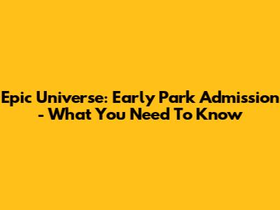 Epic Universe: Early Park Admission - What You Need To Know