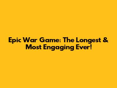 Epic War Game: The Longest & Most Engaging Ever!