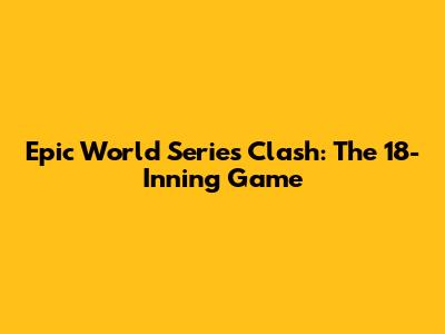 Epic World Series Clash: The 18-Inning Game