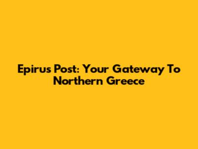 Epirus Post: Your Gateway To Northern Greece