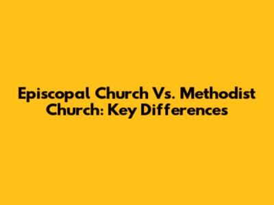 Episcopal Church Vs. Methodist Church: Key Differences