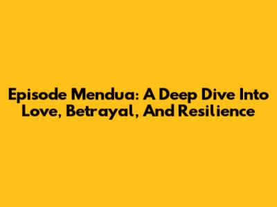 Episode Mendua: A Deep Dive Into Love, Betrayal, And Resilience
