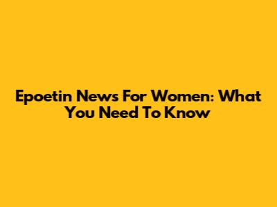 Epoetin News For Women: What You Need To Know