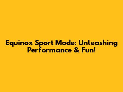 Equinox Sport Mode: Unleashing Performance & Fun!
