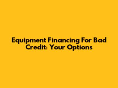 Equipment Financing For Bad Credit: Your Options