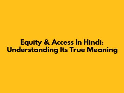 Equity & Access In Hindi: Understanding Its True Meaning