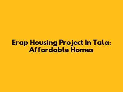 Erap Housing Project In Tala: Affordable Homes
