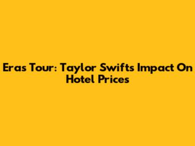 Eras Tour: Taylor Swift's Impact On Hotel Prices