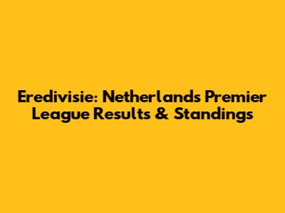 Eredivisie: Netherlands Premier League Results & Standings