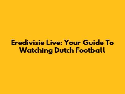 Eredivisie Live: Your Guide To Watching Dutch Football