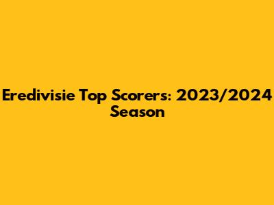 Eredivisie Top Scorers: 2023/2024 Season