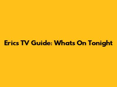 Eric's TV Guide: What's On Tonight