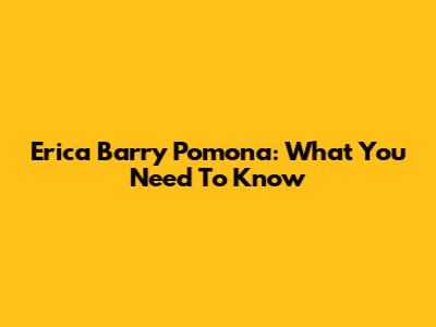 Erica Barry Pomona: What You Need To Know