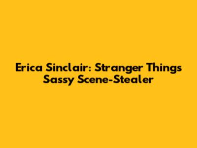 Erica Sinclair: Stranger Things' Sassy Scene-Stealer