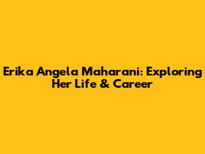Erika Angela Maharani: Exploring Her Life & Career