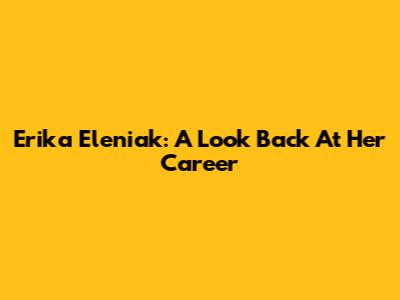 Erika Eleniak: A Look Back At Her Career